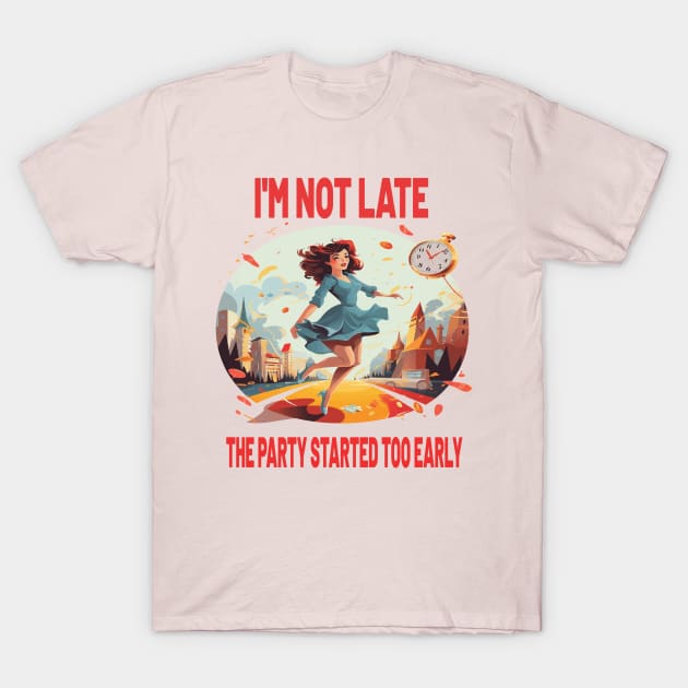 I'M NOT LATE THE PARTY STARTED TOO EARLY T-Shirt by ArtfulDesign